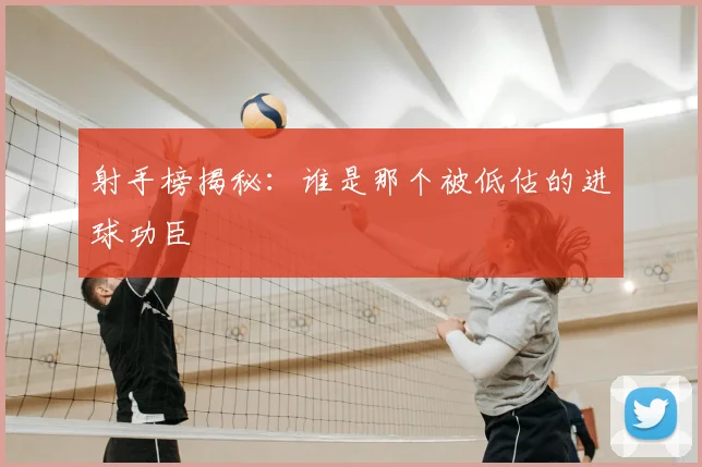 射手榜揭秘：谁是那个被低估的进球功臣