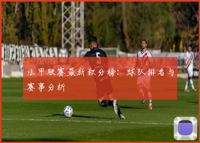 法甲联赛最新积分榜：球队排名与赛事分析