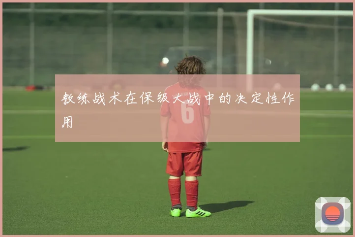 教练战术在保级大战中的决定性作用