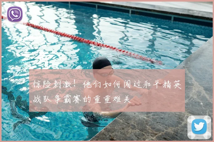 惊险刺激!他们如何闯过和平精英战队争霸赛的重重难关