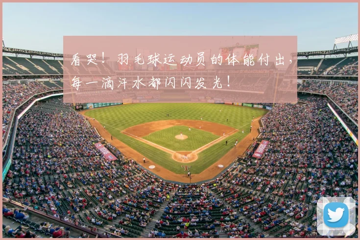 看哭！羽毛球运动员的体能付出，每一滴汗水都闪闪发光！