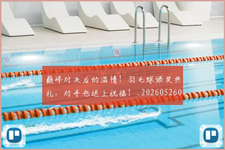 巅峰对决后的温情！羽毛球颁奖典礼，对手也送上祝福！_20260526073753