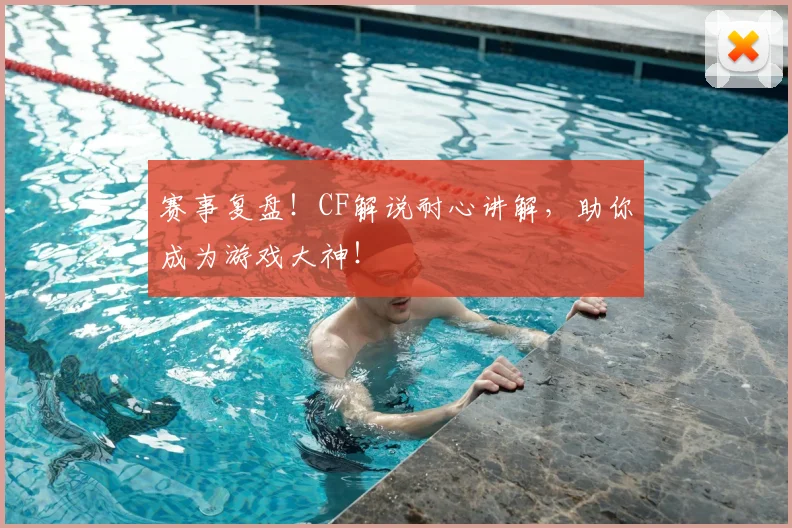 赛事复盘！CF解说耐心讲解，助你成为游戏大神！