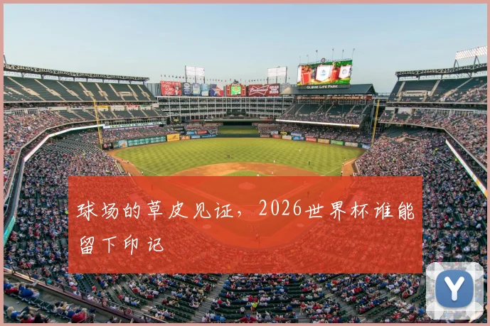 球场的草皮见证，2026世界杯谁能留下印记