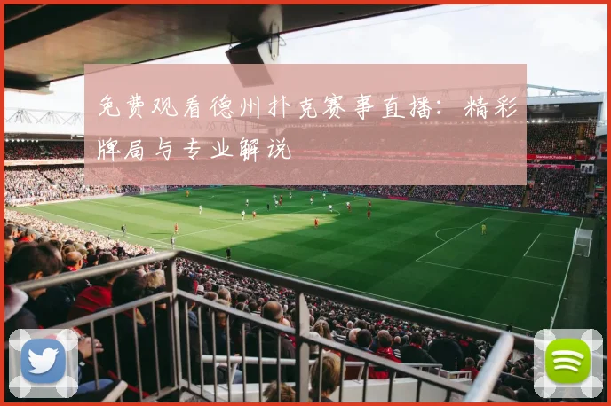 免费观看德州扑克赛事直播:精彩牌局与专业解说