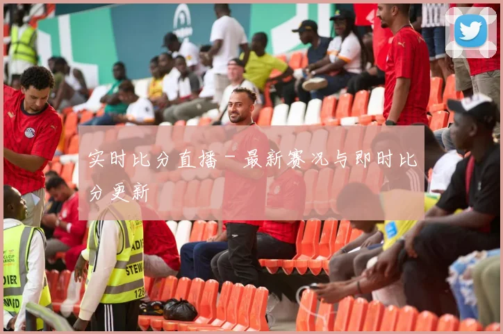 实时比分直播 - 最新赛况与即时比分更新
