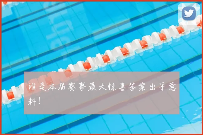谁是本届赛事最大惊喜答案出乎意料！