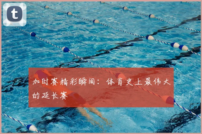 加时赛精彩瞬间：体育史上最伟大的延长赛