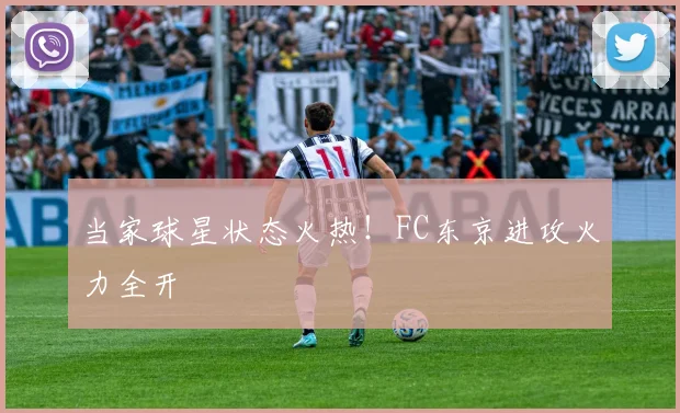 当家球星状态火热！FC东京进攻火力全开