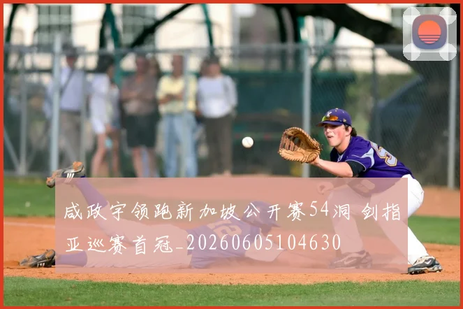 咸政宇领跑新加坡公开赛54洞 剑指亚巡赛首冠_20260605104630