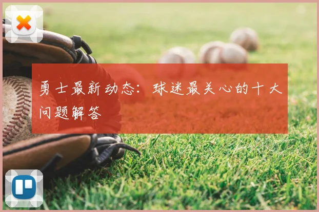 勇士最新动态：球迷最关心的十大问题解答