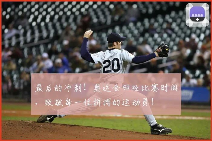 最后的冲刺！奥运会田径比赛时间，致敬每一位拼搏的运动员！