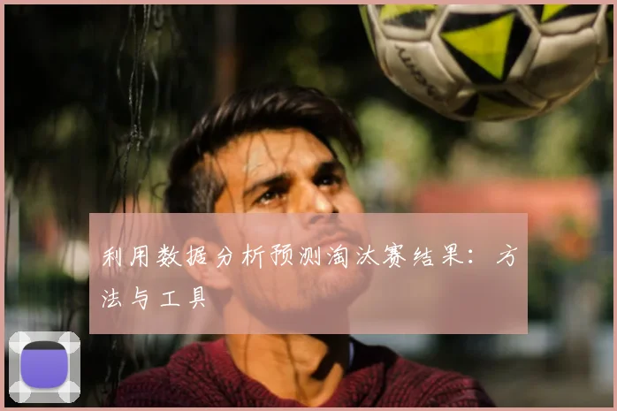 利用数据分析预测淘汰赛结果:方法与工具