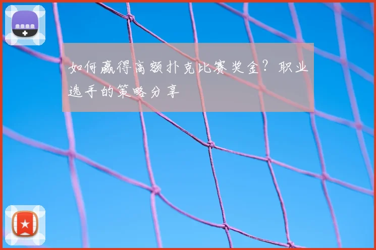 如何赢得高额扑克比赛奖金？职业选手的策略分享