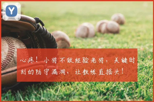心疼！小将不敌经验老将，关键时刻的防守漏洞，让教练直摇头！
