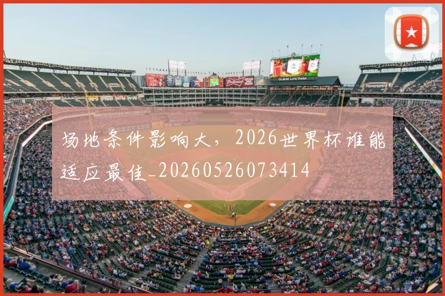 场地条件影响大，2026世界杯谁能适应最佳_20260526073414