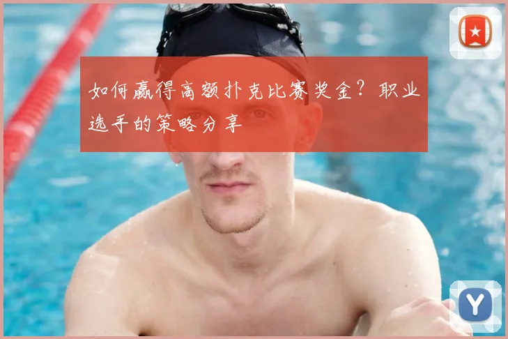 如何赢得高额扑克比赛奖金？职业选手的策略分享