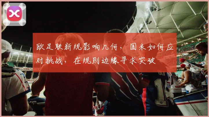 欧足联新规影响几何,国米如何应对挑战,在规则边缘寻求突破