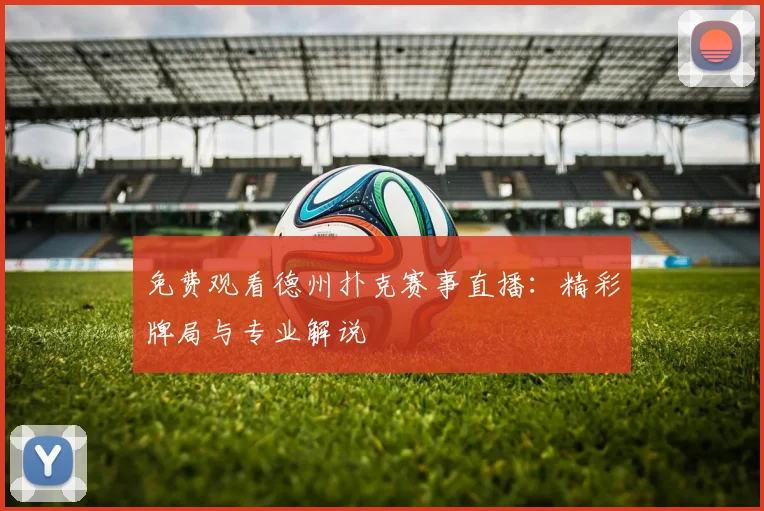 免费观看德州扑克赛事直播：精彩牌局与专业解说