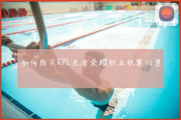 如何购买KPL王者荣耀职业联赛门票