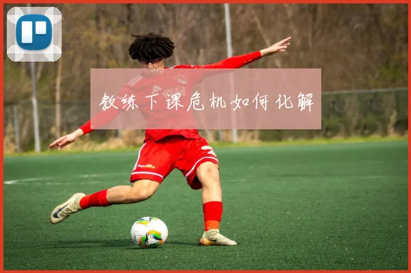 教练下课危机如何化解