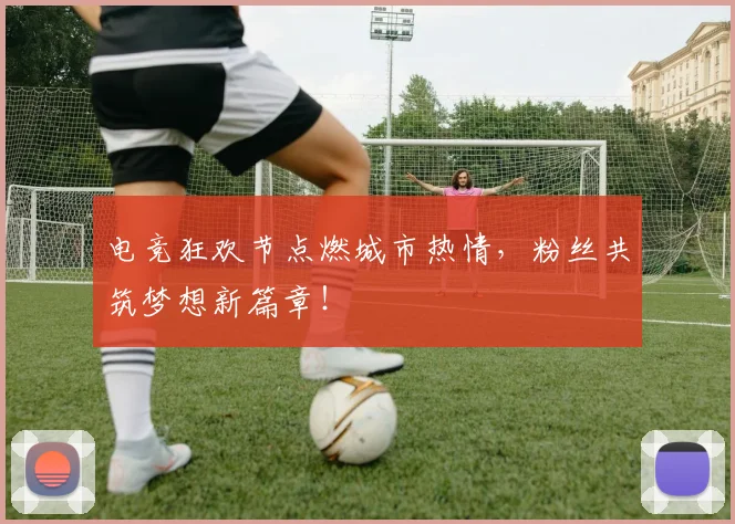 电竞狂欢节点燃城市热情,粉丝共筑梦想新篇章!