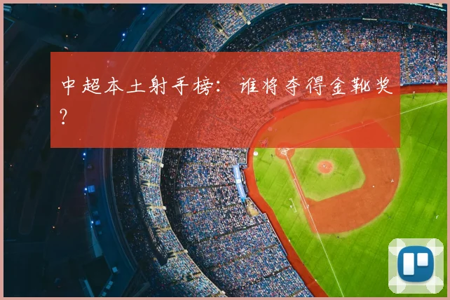 中超本土射手榜：谁将夺得金靴奖？