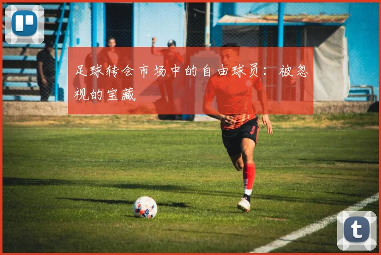 足球转会市场中的自由球员：被忽视的宝藏