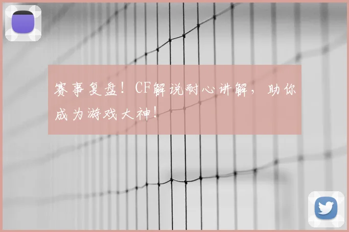 赛事复盘！CF解说耐心讲解，助你成为游戏大神！