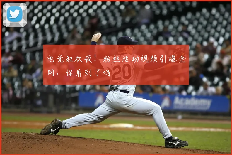 电竞狂欢夜!粉丝活动视频引爆全网,你看到了吗