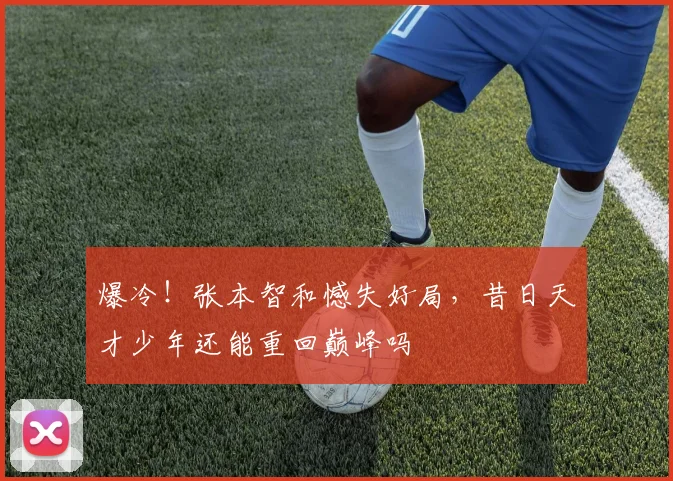 爆冷!张本智和憾失好局,昔日天才少年还能重回巅峰吗