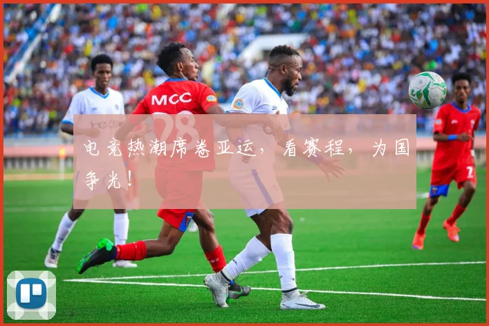 电竞热潮席卷亚运,看赛程,为国争光!