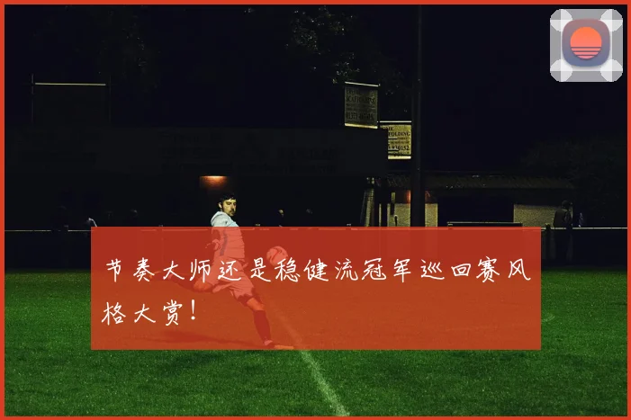 节奏大师还是稳健流冠军巡回赛风格大赏!