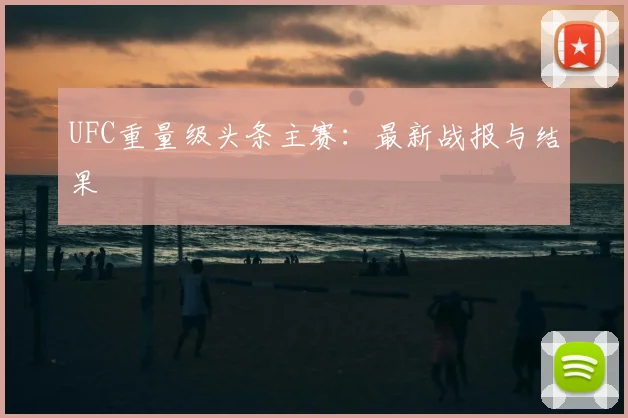 UFC重量级头条主赛：最新战报与结果