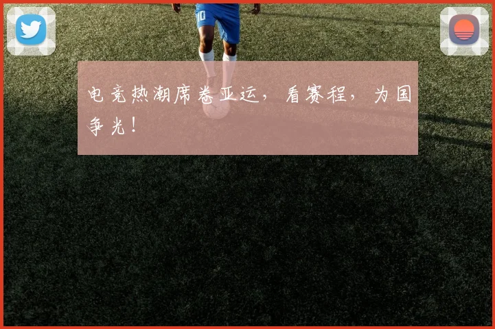 电竞热潮席卷亚运,看赛程,为国争光!