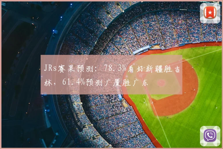 JRs赛果预测:78.3%看好新疆胜吉林,61.4%预测广厦胜广东