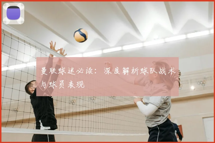 曼联球迷必读：深度解析球队战术与球员表现