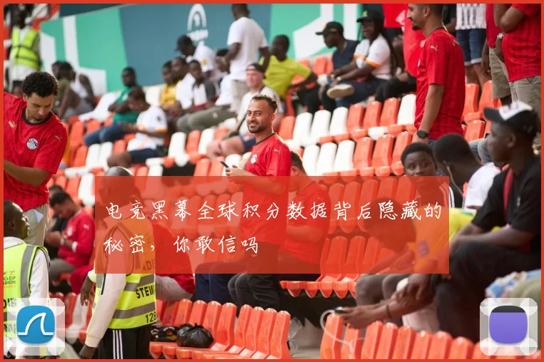 电竞黑幕全球积分数据背后隐藏的秘密，你敢信吗