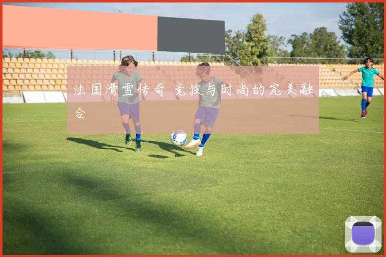 法国滑雪传奇 竞技与时尚的完美融合