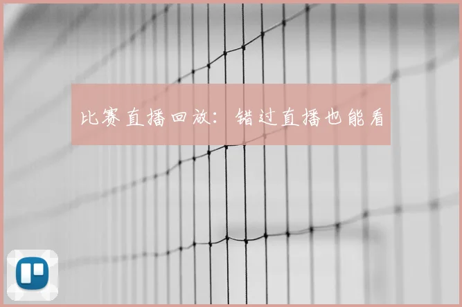 比赛直播回放:错过直播也能看