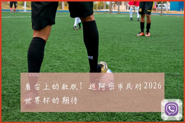 看台上的狂欢！迈阿密市民对2026世界杯的期待