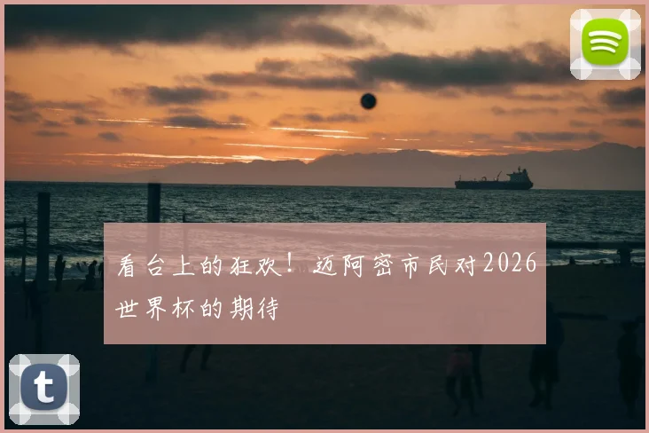 看台上的狂欢！迈阿密市民对2026世界杯的期待