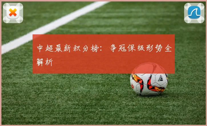 中超最新积分榜:争冠保级形势全解析
