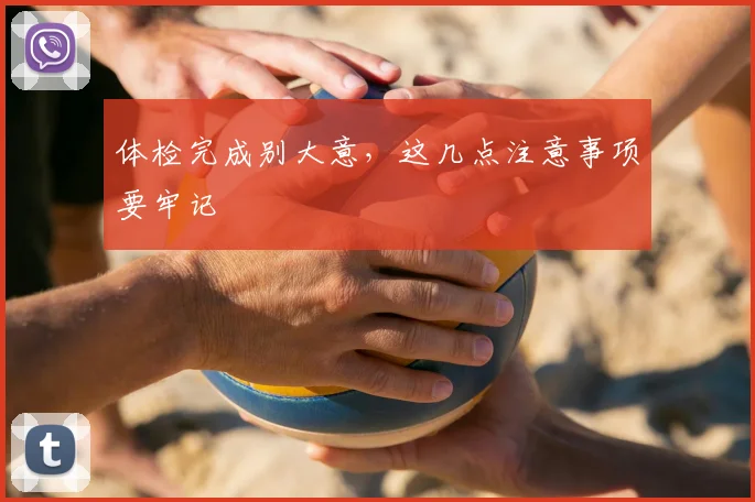 体检完成别大意，这几点注意事项要牢记