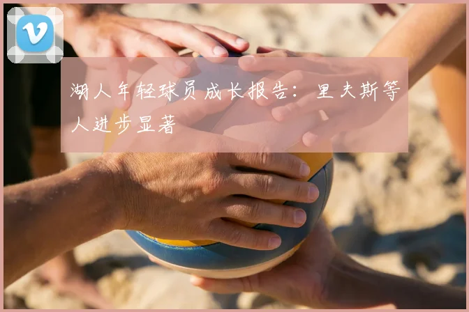 湖人年轻球员成长报告：里夫斯等人进步显著