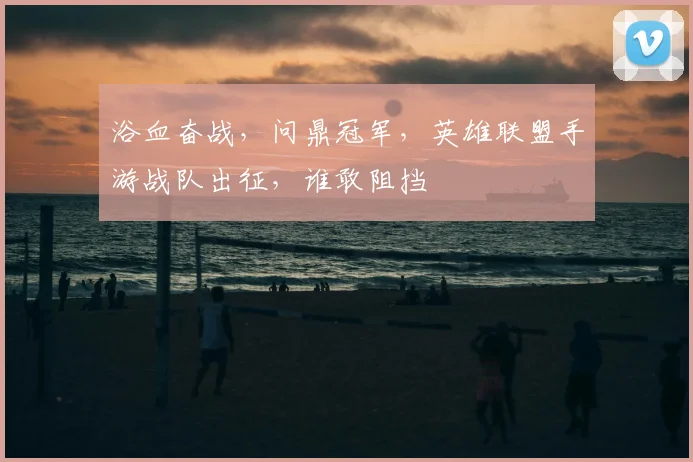 浴血奋战，问鼎冠军，英雄联盟手游战队出征，谁敢阻挡