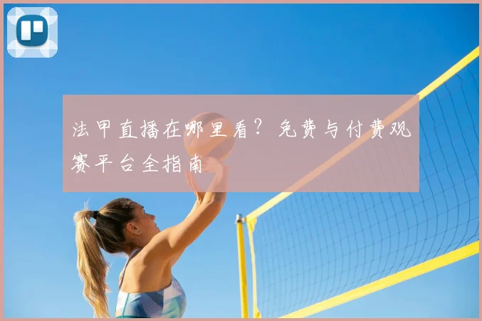 法甲直播在哪里看？免费与付费观赛平台全指南