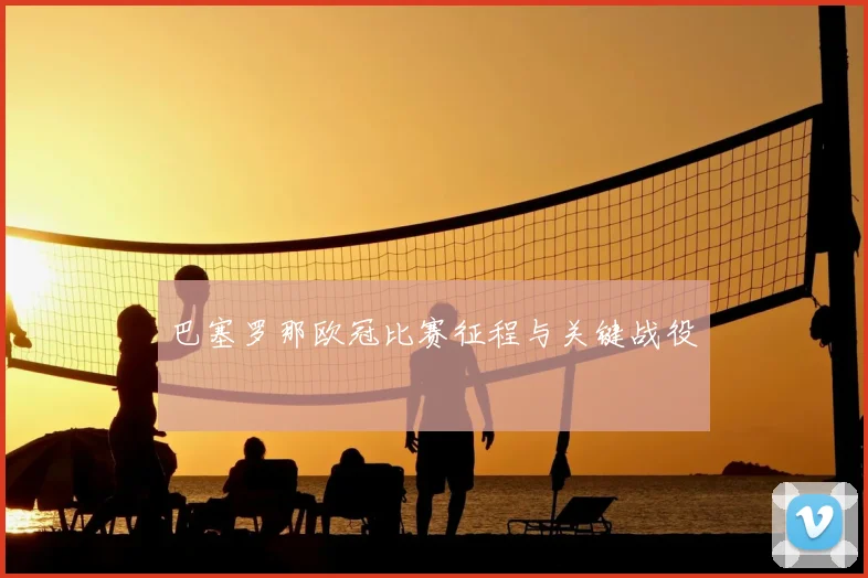 巴塞罗那欧冠比赛征程与关键战役