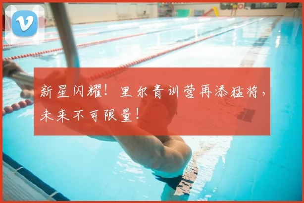 新星闪耀!里尔青训营再添猛将,未来不可限量!