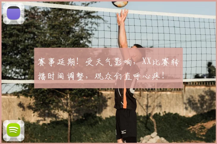 赛事延期！受天气影响，XX比赛转播时间调整，观众们直呼心疼！